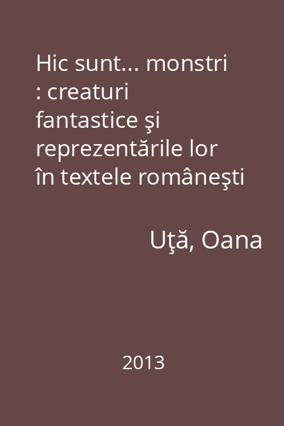Hic sunt... monstri : creaturi fantastice şi reprezentările lor în textele româneşti din epoca veche