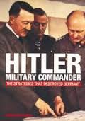 Hitler military commander : [the strategies that destroyed Germany]