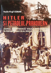 Hitler şi petrolul prahovean : zona strategică Valea Prahovei în perioada celui de-al Doilea Război Mondial