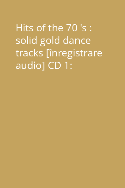 Hits of the 70 's : solid gold dance tracks [înregistrare audio] CD 1: