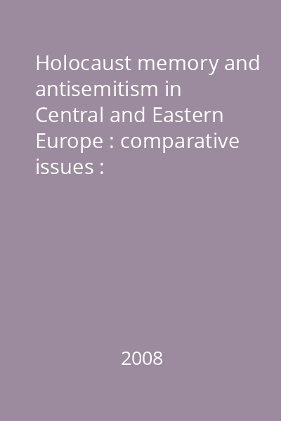 Holocaust memory and antisemitism in Central and Eastern Europe : comparative issues : international conference, Bucharest, May 14, 2007