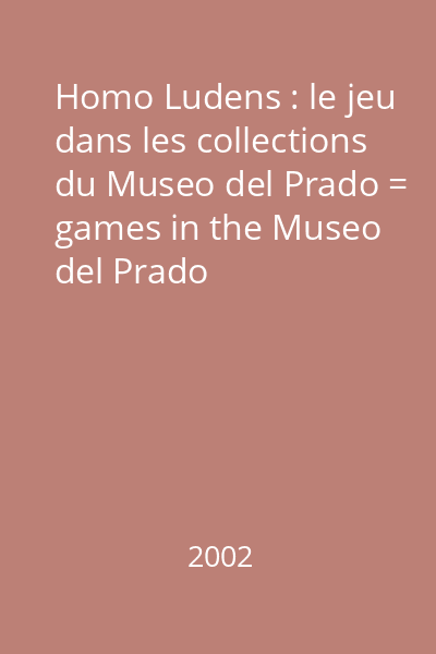 Homo Ludens : le jeu dans les collections du Museo del Prado = games in the Museo del Prado collections = el juego las colecciones del Museo del Prado