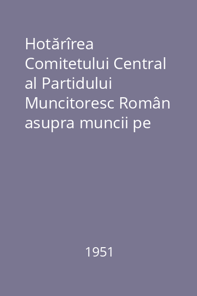 Hotărîrea Comitetului Central al Partidului Muncitoresc Român asupra muncii pe tărâmul construirii gospodăriilor agricole colective şi al întovărăşirilor agricole