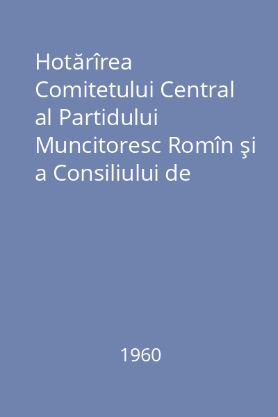 Hotărîrea Comitetului Central al Partidului Muncitoresc Romîn şi a Consiliului de miniştri al R. P. Romîne cu privire la ridicarea nivelului tehnic al producţiei