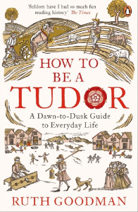 How to be a Tudor : a dawn-to-be dusk guide to everyday life