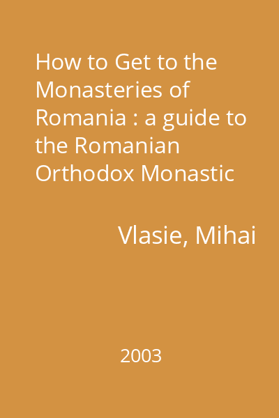 How to Get to the Monasteries of Romania : a guide to the Romanian Orthodox Monastic Establishments