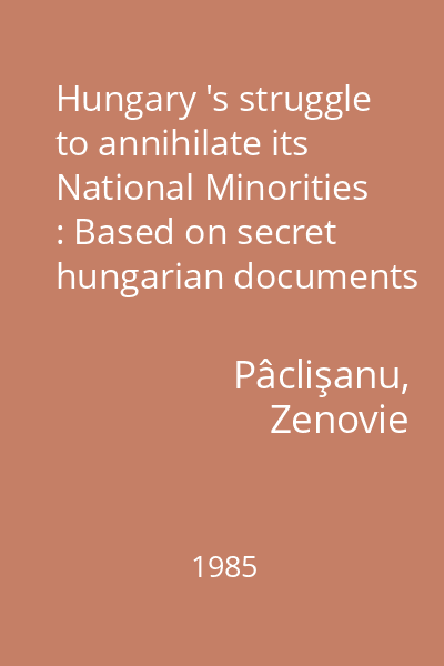 Hungary 's struggle to annihilate its National Minorities : Based on secret hungarian documents