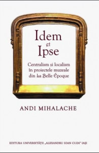 Idem et Ipse : centralism şi localism în proiectele muzeale din La Belle Époque
