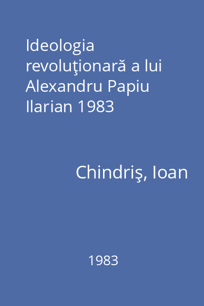 Ideologia revoluţionară a lui Alexandru Papiu Ilarian 1983