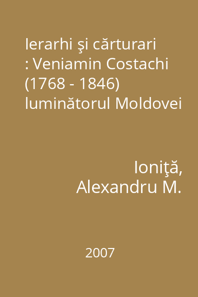 Ierarhi şi cărturari : Veniamin Costachi (1768 - 1846) luminătorul Moldovei