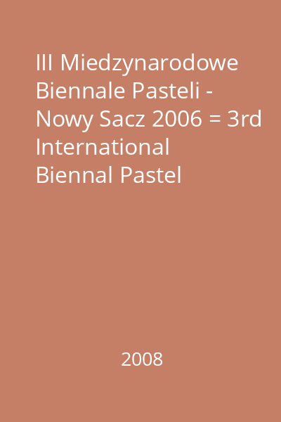 III Miedzynarodowe Biennale Pasteli - Nowy Sacz 2006 = 3rd International Biennal Pastel Exhibition - Nowy Sacz 2006