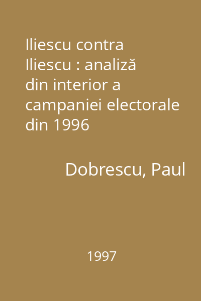 Iliescu contra Iliescu : analiză din interior a campaniei electorale din 1996