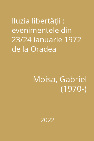 Iluzia libertăţii : evenimentele din 23/24 ianuarie 1972 de la Oradea