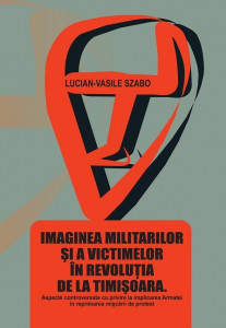 Imaginea militarilor şi a victimelor în revoluţia de la Timişoara : aspecte controversate cu privire la implicarea Armatei în reprimarea mişcării de protest