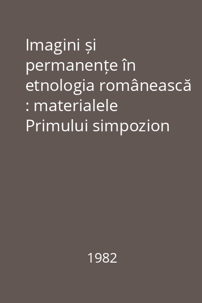 Imagini și permanențe în etnologia românească : materialele Primului simpozion național de etnologie