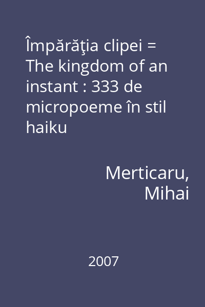Împărăţia clipei = The kingdom of an instant : 333 de micropoeme în stil haiku