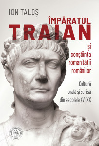 Împăratul Traian şi conştiinţa romanităţii românilor : cultură orală şi scrisă din secolele XV-XX
