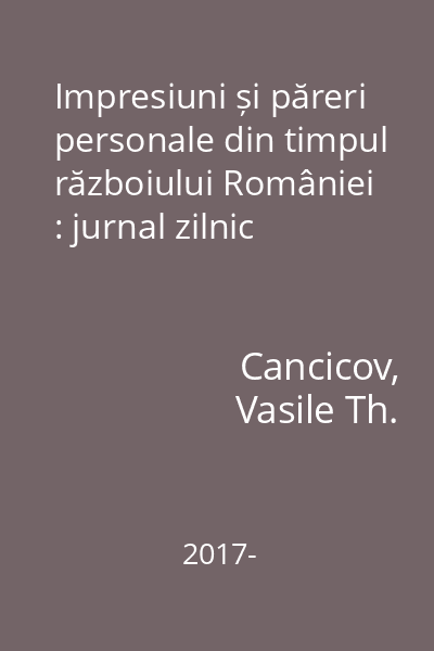Impresiuni și păreri personale din timpul războiului României : jurnal zilnic