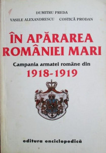 În apărarea României Mari : Campania Armatei Române din 1918-1919
