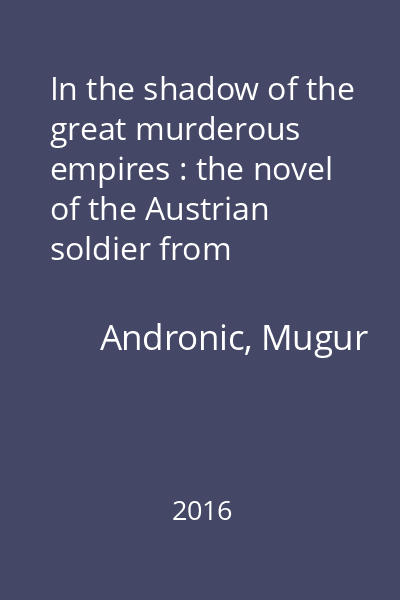 In the shadow of the great murderous empires : the novel of the Austrian soldier from Bucovina in the straits of World War I and as a prisoner in Italy and Siberia