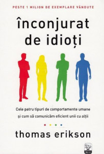 Înconjurat de idioţi : cele patru tipuri de comportamente umane şi cum să comunicăm eficient unii cu alţii