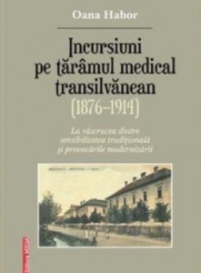Incursiuni pe tărâmul medical transilvănean (1876-1914) : la răscrucea dintre sensibilitatea tradițională și provocările modernizării