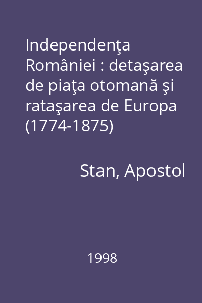 Independenţa României : detaşarea de piaţa otomană şi rataşarea de Europa (1774-1875)