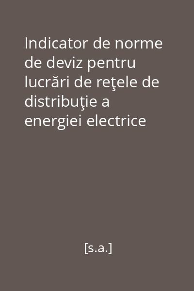 Indicator de norme de deviz pentru lucrări de reţele de distribuţie a energiei electrice şi pentru iluminatul public cu tensiuni sub 1 kV : Wr - 1973 : Aprobat de Ministerul Construcţilor Industriale cu Ordinul nr. 36/N din 17 februarie 1972