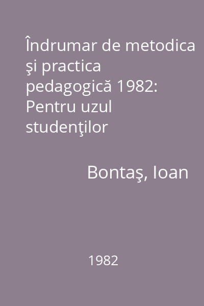 Îndrumar de metodica şi practica pedagogică 1982: Pentru uzul studenţilor