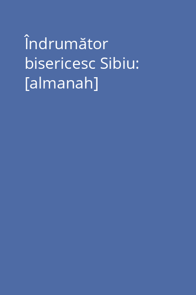 Îndrumător bisericesc Sibiu: [almanah]