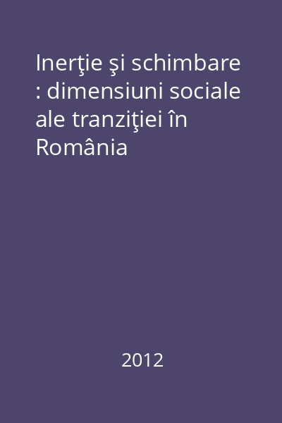 Inerţie şi schimbare : dimensiuni sociale ale tranziţiei în România