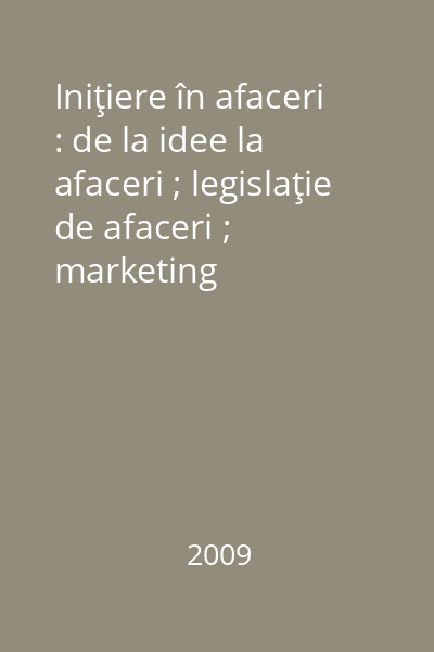 Iniţiere în afaceri : de la idee la afaceri ; legislaţie de afaceri ; marketing