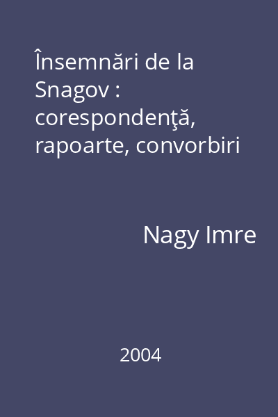 Însemnări de la Snagov : corespondenţă, rapoarte, convorbiri