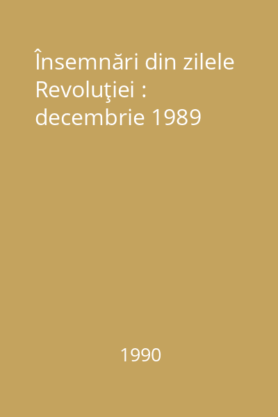 Însemnări din zilele Revoluţiei : decembrie 1989