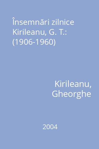 Însemnări zilnice Kirileanu, G. T.: (1906-1960)