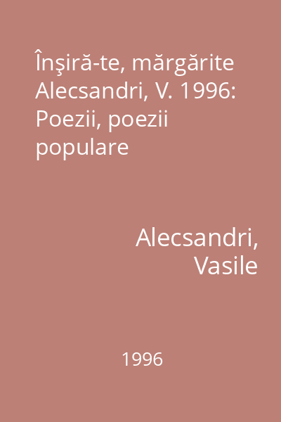 Înşiră-te, mărgărite Alecsandri, V. 1996: Poezii, poezii populare