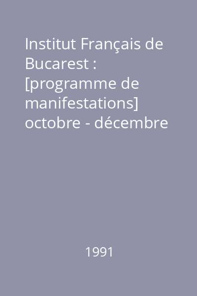 Institut Français de Bucarest : [programme de manifestations] octobre - décembre 1991