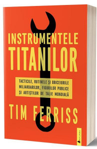 Instrumentele titanilor : tacticile, rutinele și obiceiurile miliardarilor, figurilor publice și artiștilor de talie mondială