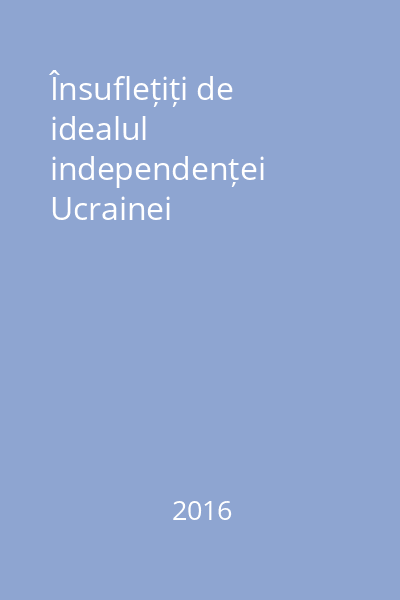 Însuflețiți de idealul independenței Ucrainei