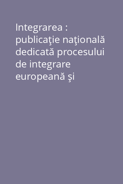 Integrarea : publicaţie naţională dedicată procesului de integrare europeană şi euro-atlantică a României
