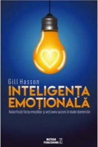 Inteligenţa emoţională : valorificaţi forţa emoţiilor şi veţi avea succes în toate domeniile