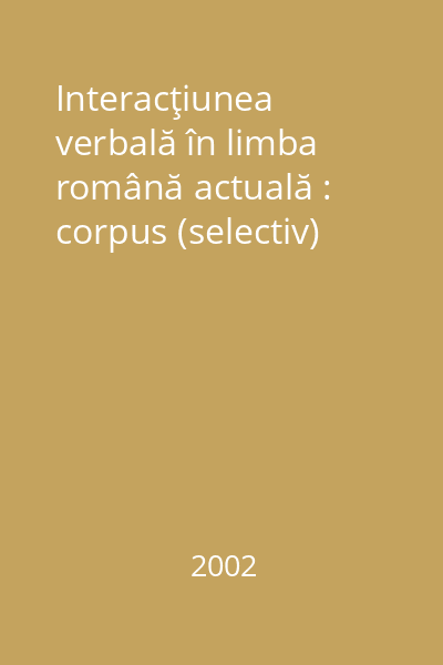 Interacţiunea verbală în limba română actuală : corpus (selectiv)