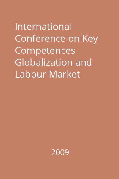 International Conference on Key Competences Globalization and Labour Market Integration : Baia Mare, 27-30 May 2009