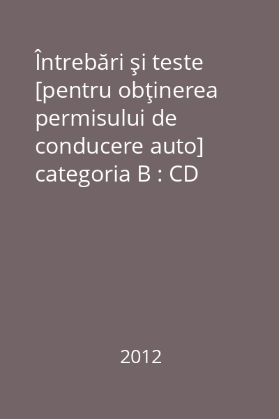 Întrebări şi teste [pentru obţinerea permisului de conducere auto] categoria B : CD pentru verificarea răspunsurilor