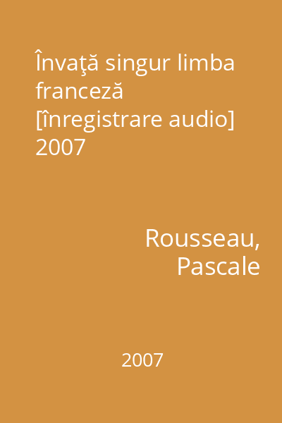 Învaţă singur limba franceză [înregistrare audio] 2007