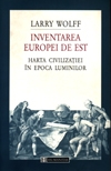 Inventarea Europei de Est : Harta civilizaţiei în Epoca luminilor