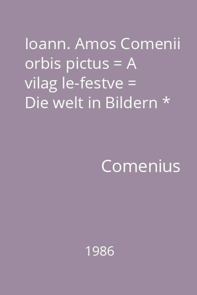 Ioann. Amos Comenii orbis pictus = A vilag le-festve = Die welt in Bildern *