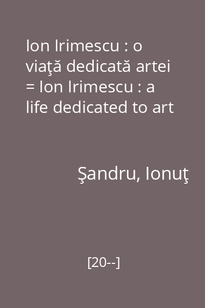 Ion Irimescu : o viaţă dedicată artei = Ion Irimescu : a life dedicated to art