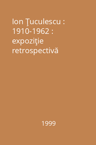 Ion Ţuculescu : 1910-1962 : expoziţie retrospectivă