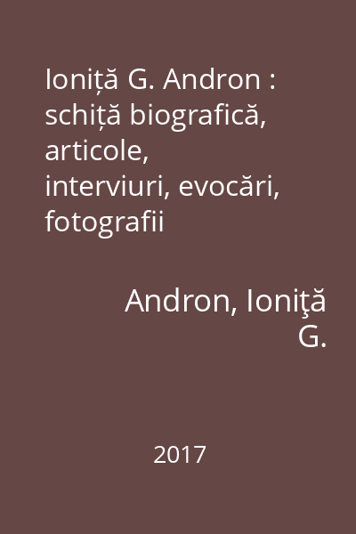Ioniță G. Andron : schiță biografică, articole, interviuri, evocări, fotografii